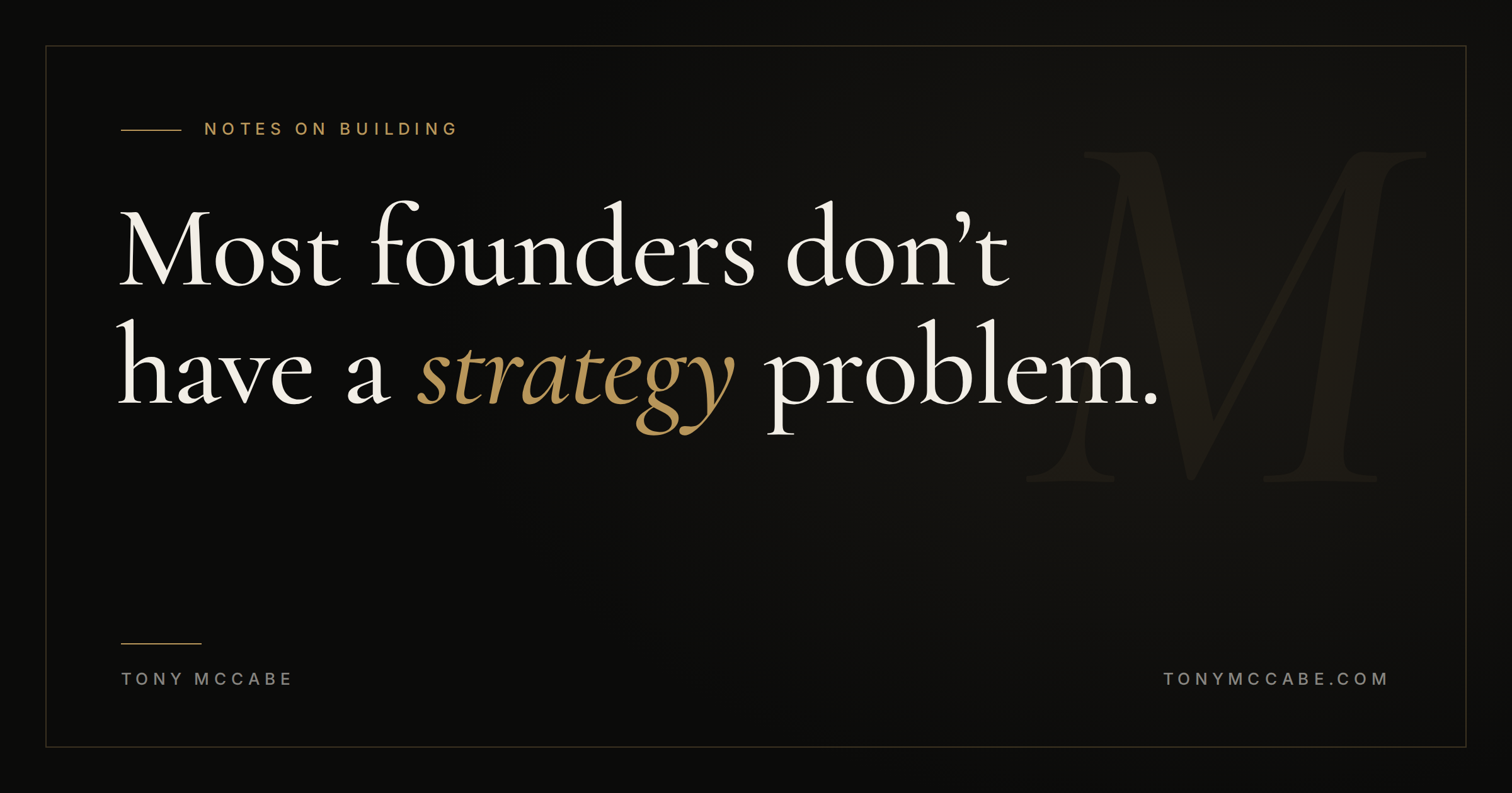 Black and gold graphic with the headline "Most founders don't have a strategy problem" in serif type, from Tony McCabe's Notes on Building.